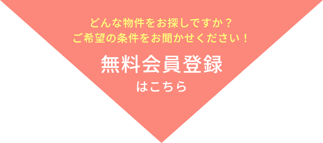 どんな物件をお探しですか？ご希望の条件をお聞かせください！ 無料会員登録はこちら